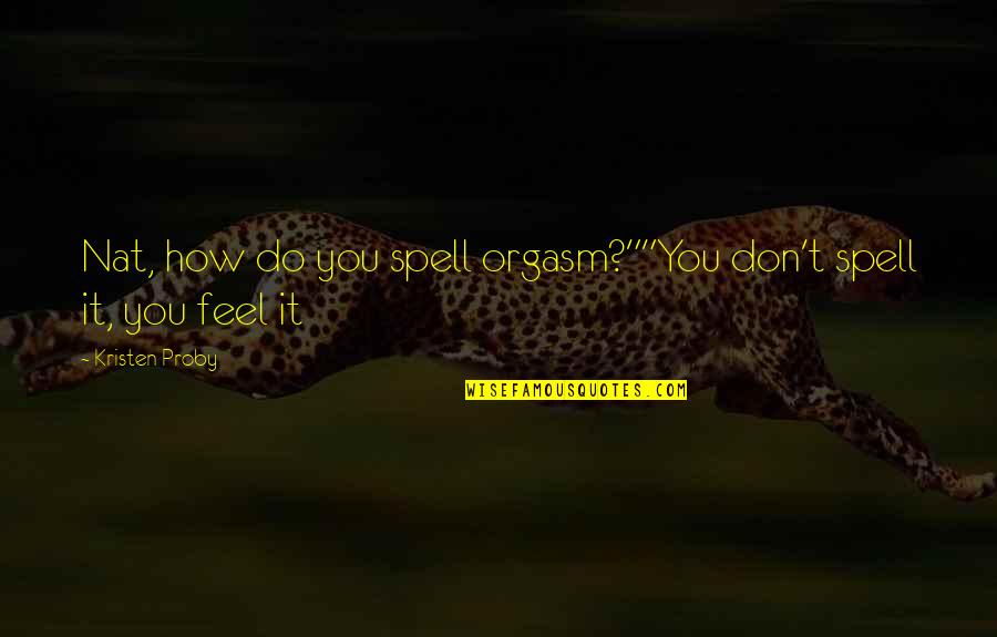 Nansen Famous Quotes By Kristen Proby: Nat, how do you spell orgasm?""You don't spell Nansen Famous Quotes By Kristen Proby: Nat, how do you spell orgasm?""You don't spell