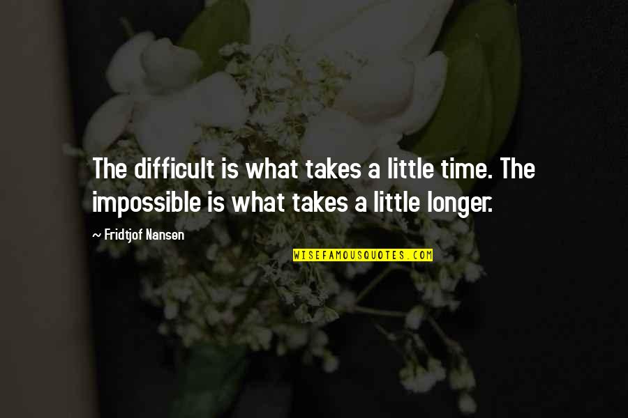 Nansen's Quotes By Fridtjof Nansen: The difficult is what takes a little time.
