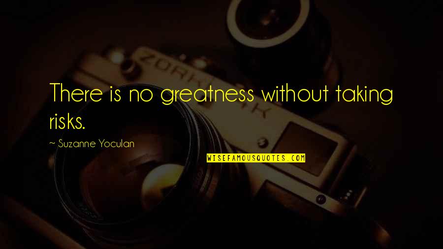 Nantan 3 Quotes By Suzanne Yoculan: There is no greatness without taking risks.