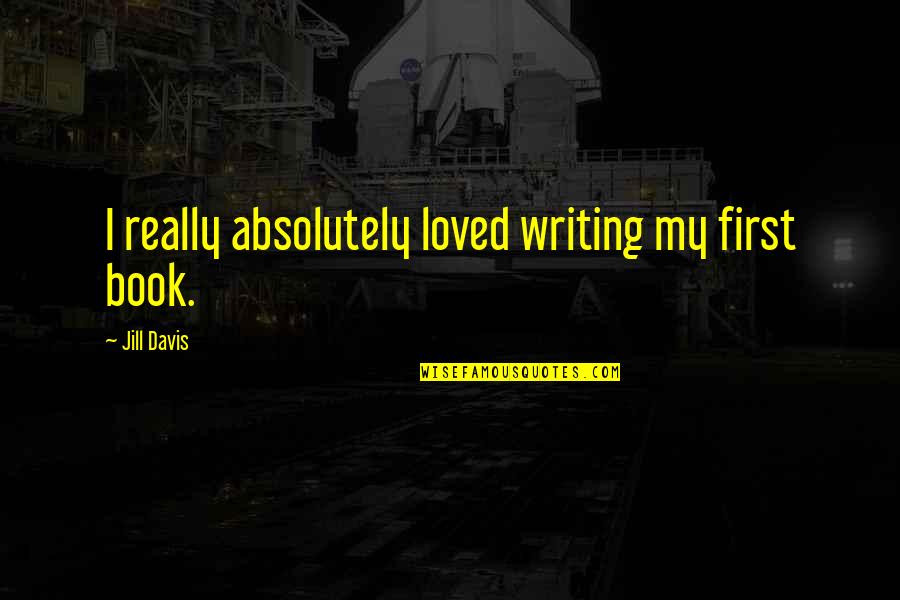 Nanteuil 5 Light Quotes By Jill Davis: I really absolutely loved writing my first book. Nanteuil 5 Light Quotes By Jill Davis: I really absolutely loved writing my first book.