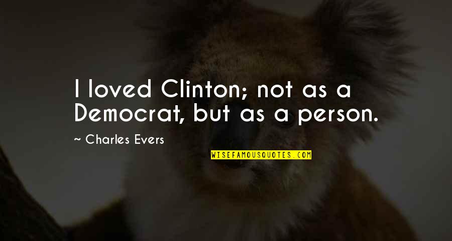 Nanthakumar Loganathan Quotes By Charles Evers: I loved Clinton; not as a Democrat, but