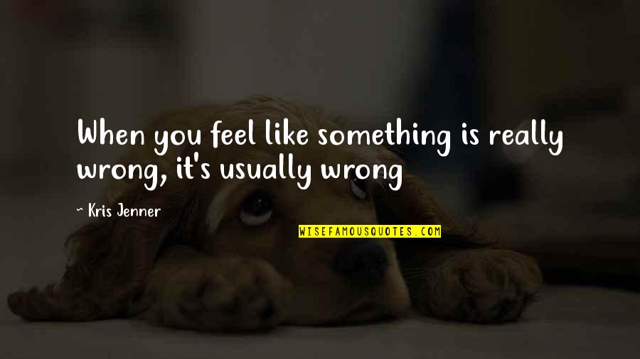 Nanu Kannada Quotes By Kris Jenner: When you feel like something is really wrong,