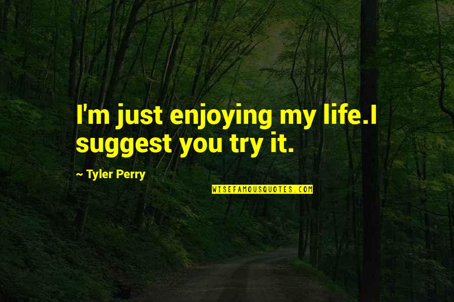 Nanutel Quotes By Tyler Perry: I'm just enjoying my life.I suggest you try Nanutel Quotes By Tyler Perry: I'm just enjoying my life.I suggest you try
