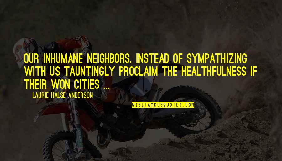 Naod Nega Quotes By Laurie Halse Anderson: Our inhumane neighbors, instead of sympathizing with us Naod Nega Quotes By Laurie Halse Anderson: Our inhumane neighbors, instead of sympathizing with us