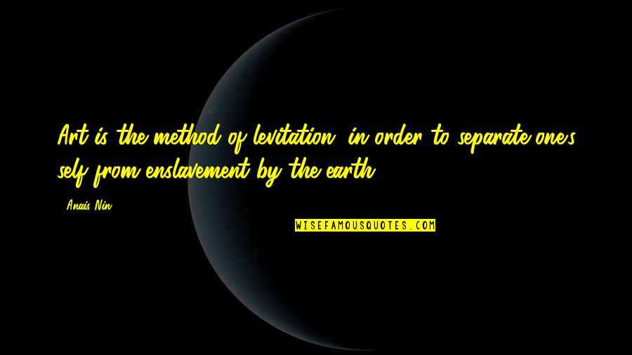 Naoi Ayato Quotes By Anais Nin: Art is the method of levitation, in order Naoi Ayato Quotes By Anais Nin: Art is the method of levitation, in order