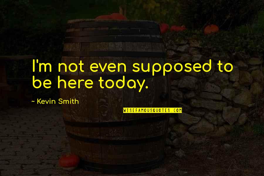 Naoj Company Quotes By Kevin Smith: I'm not even supposed to be here today.