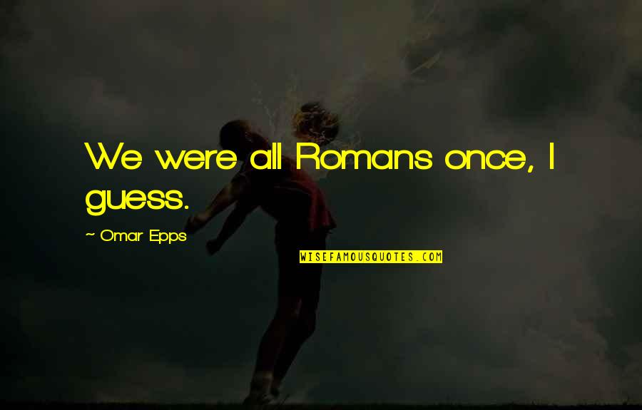 Naoj Company Quotes By Omar Epps: We were all Romans once, I guess.