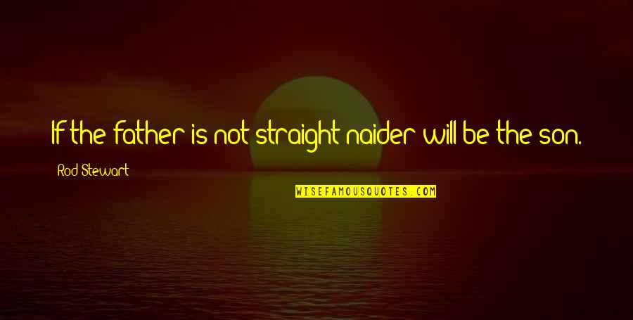 Naoji Yoshimura Quotes By Rod Stewart: If the father is not straight naider will Naoji Yoshimura Quotes By Rod Stewart: If the father is not straight naider will