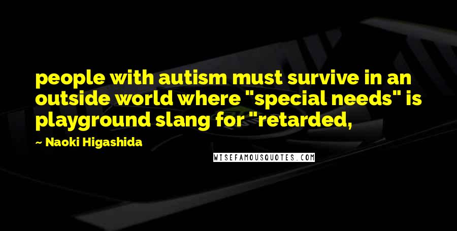 Naoki Higashida quotes: people with autism must survive in an outside world where "special needs" is playground slang for "retarded, Naoki Higashida quotes: people with autism must survive in an outside world where "special needs" is playground slang for "retarded,