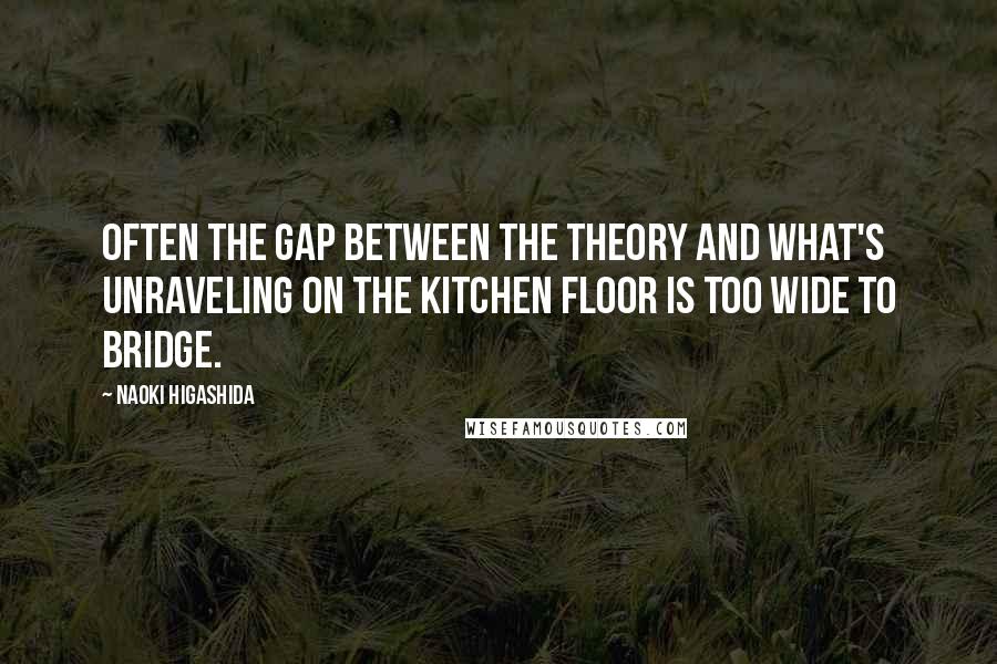 Naoki Higashida quotes: Often the gap between the theory and what's unraveling on the kitchen floor is too wide to bridge.