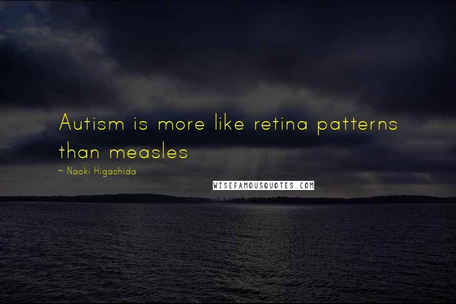 Naoki Higashida quotes: Autism is more like retina patterns than measles