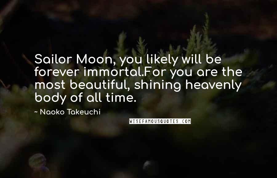 Naoko Takeuchi quotes: Sailor Moon, you likely will be forever immortal.For you are the most beautiful, shining heavenly body of all time.