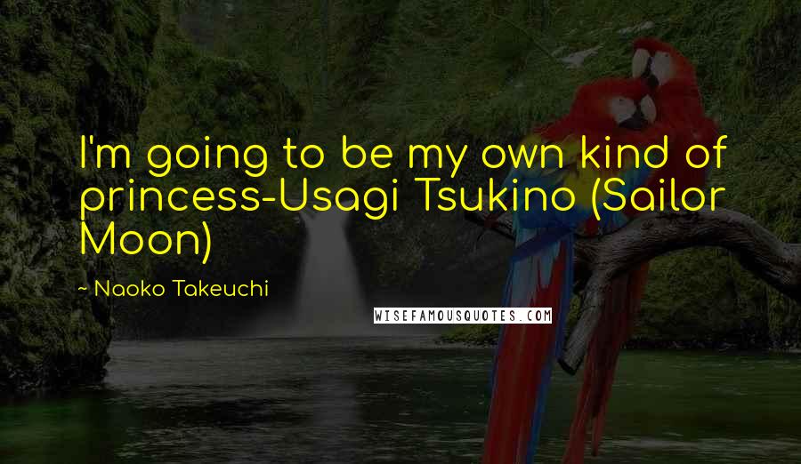 Naoko Takeuchi quotes: I'm going to be my own kind of princess-Usagi Tsukino (Sailor Moon)