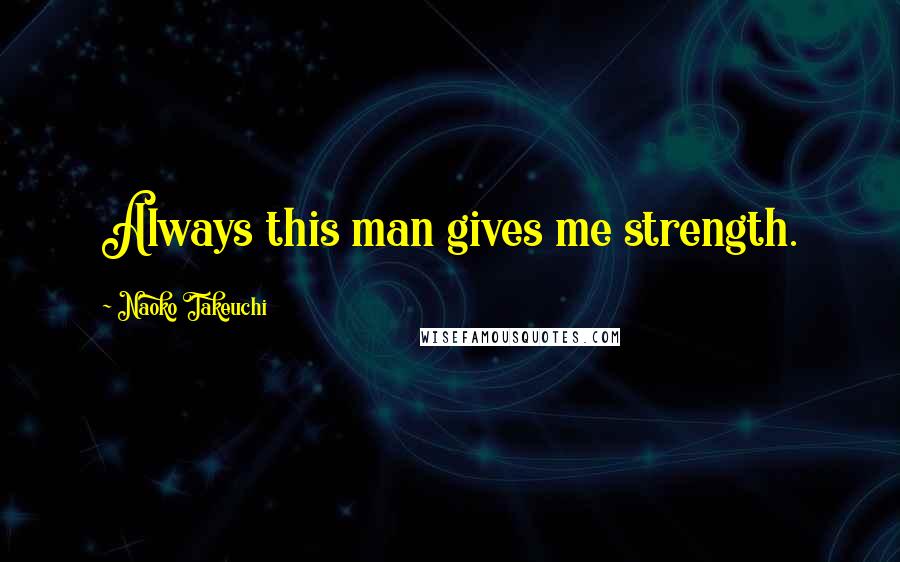 Naoko Takeuchi quotes: Always this man gives me strength.
