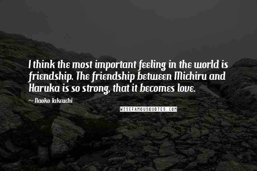 Naoko Takeuchi quotes: I think the most important feeling in the world is friendship. The friendship between Michiru and Haruka is so strong, that it becomes love.