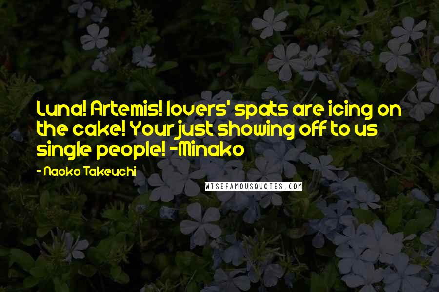 Naoko Takeuchi quotes: Luna! Artemis! lovers' spats are icing on the cake! Your just showing off to us single people! -Minako