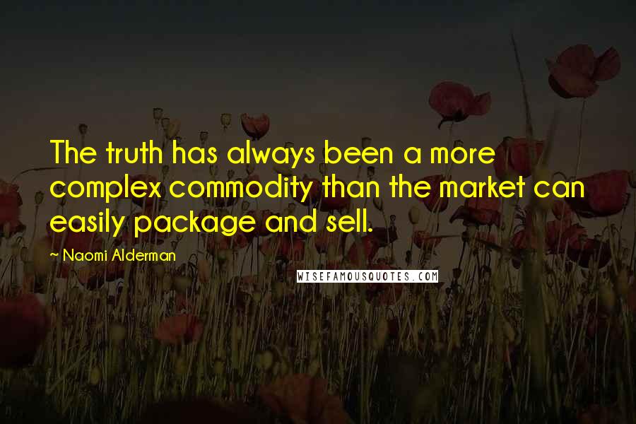 Naomi Alderman quotes: The truth has always been a more complex commodity than the market can easily package and sell.