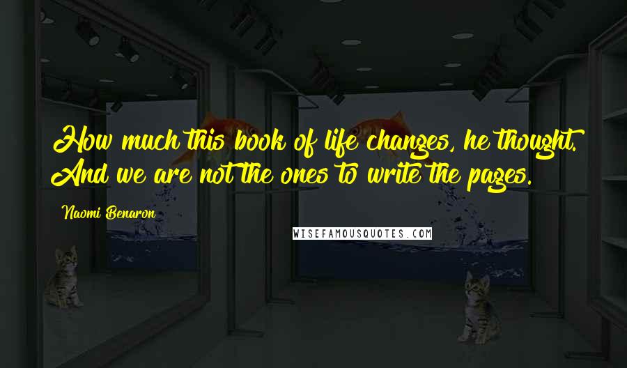 Naomi Benaron quotes: How much this book of life changes, he thought. And we are not the ones to write the pages.