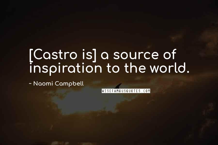 Naomi Campbell quotes: [Castro is] a source of inspiration to the world.