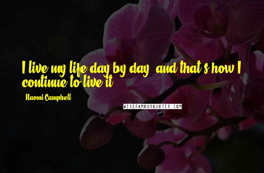 Naomi Campbell quotes: I live my life day by day, and that's how I continue to live it.