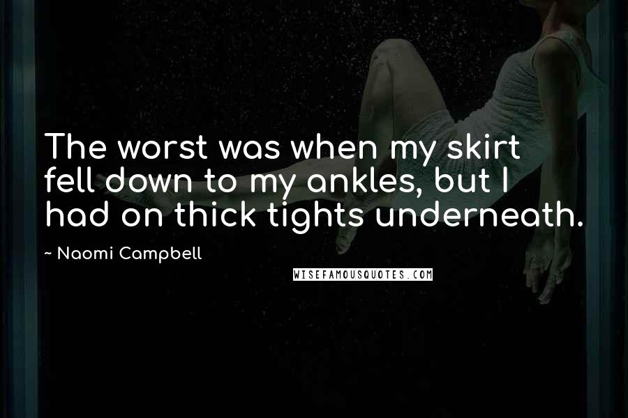 Naomi Campbell quotes: The worst was when my skirt fell down to my ankles, but I had on thick tights underneath.