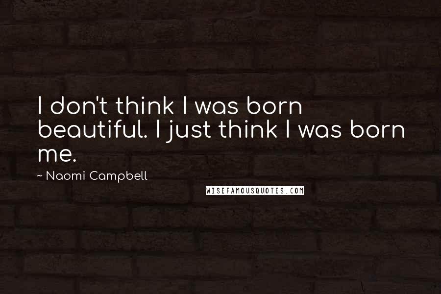 Naomi Campbell quotes: I don't think I was born beautiful. I just think I was born me.