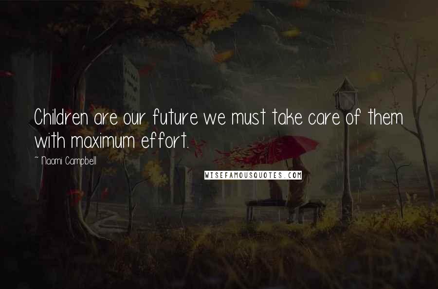 Naomi Campbell quotes: Children are our future we must take care of them with maximum effort.