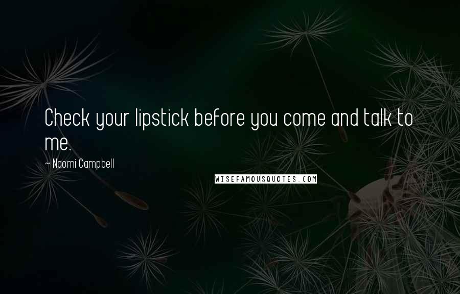 Naomi Campbell quotes: Check your lipstick before you come and talk to me.