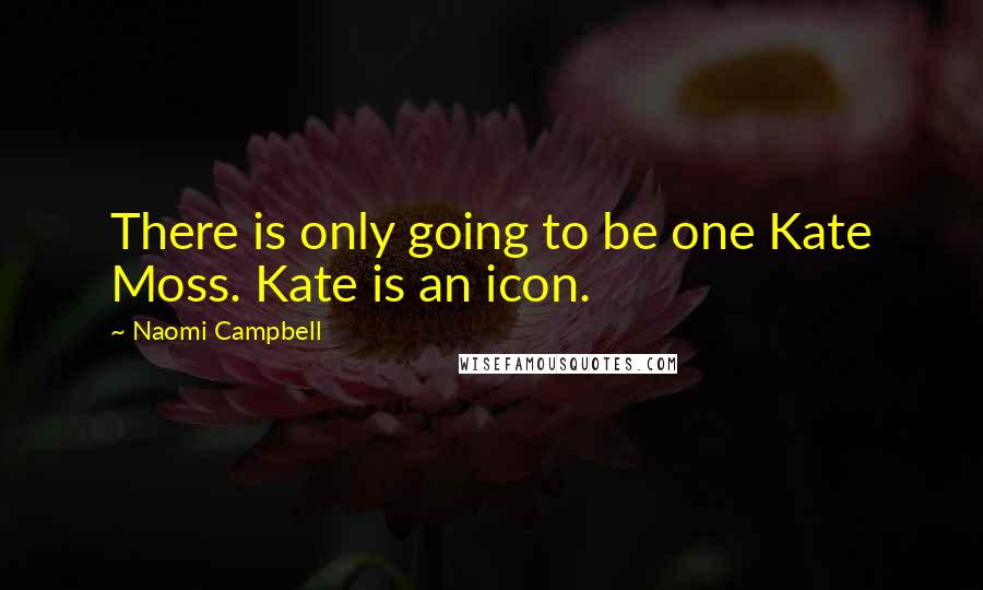 Naomi Campbell quotes: There is only going to be one Kate Moss. Kate is an icon.