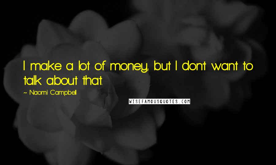 Naomi Campbell quotes: I make a lot of money, but I don't want to talk about that.