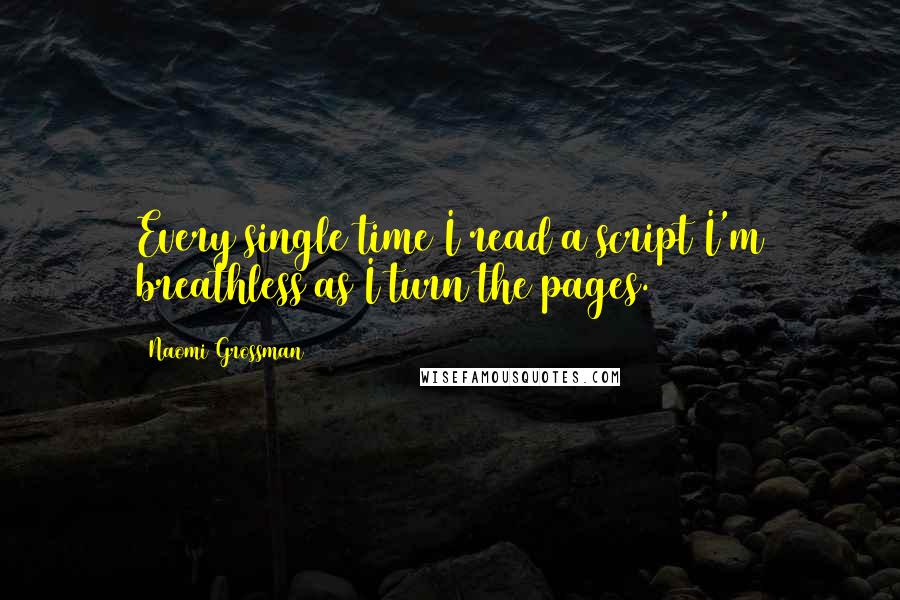 Naomi Grossman quotes: Every single time I read a script I'm breathless as I turn the pages.