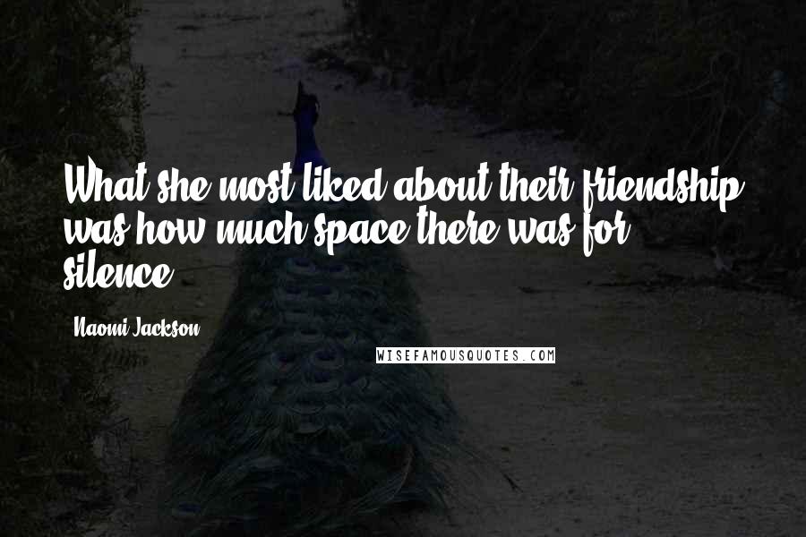 Naomi Jackson quotes: What she most liked about their friendship was how much space there was for silence[.]