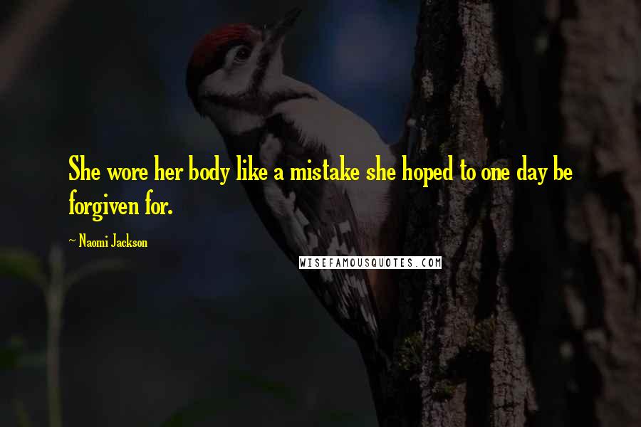 Naomi Jackson quotes: She wore her body like a mistake she hoped to one day be forgiven for.