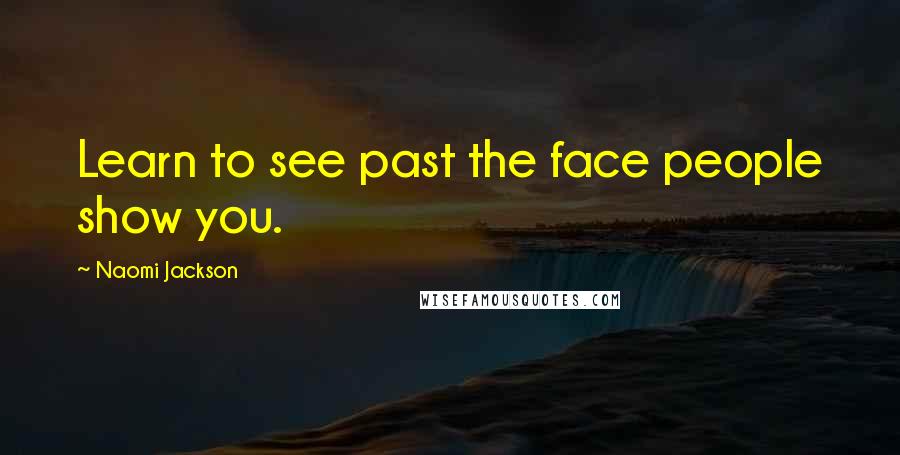 Naomi Jackson quotes: Learn to see past the face people show you.