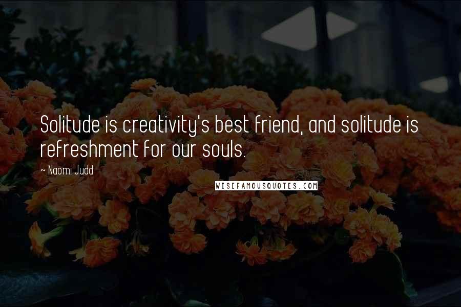 Naomi Judd quotes: Solitude is creativity's best friend, and solitude is refreshment for our souls.