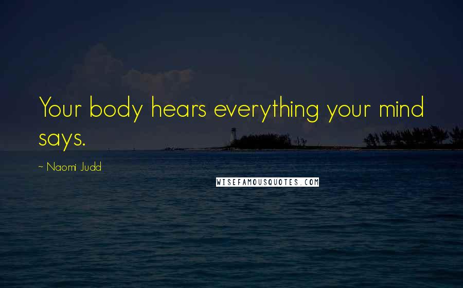 Naomi Judd quotes: Your body hears everything your mind says.