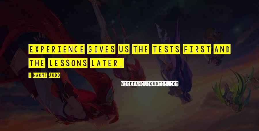 Naomi Judd quotes: Experience gives us the tests first and the lessons later.