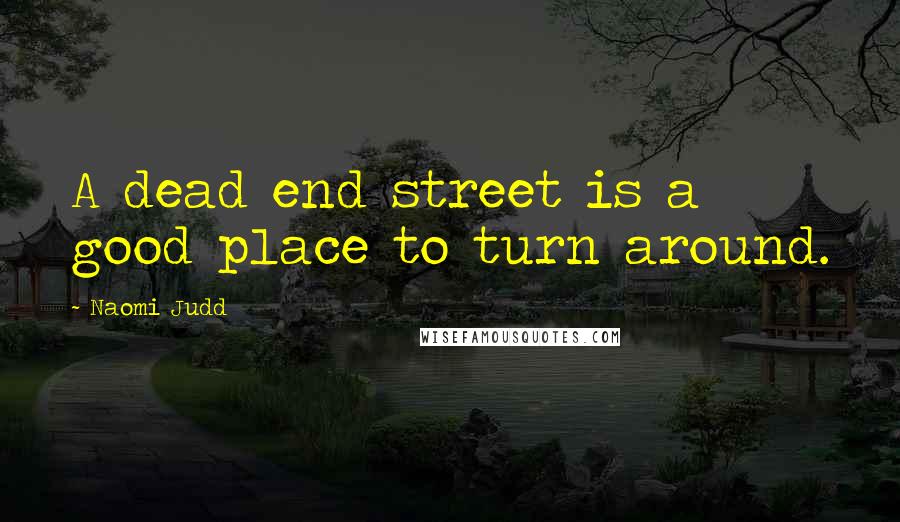 Naomi Judd quotes: A dead end street is a good place to turn around.