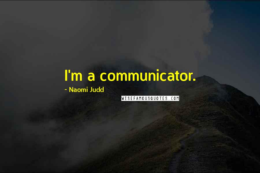 Naomi Judd quotes: I'm a communicator.