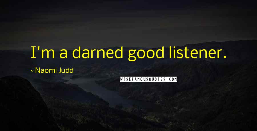 Naomi Judd quotes: I'm a darned good listener.