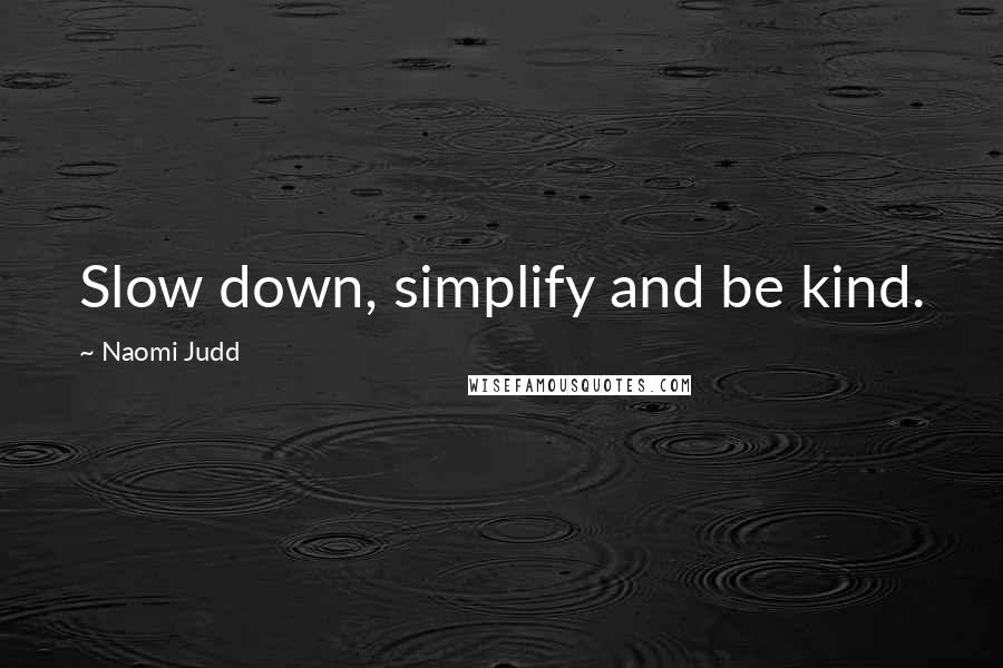 Naomi Judd quotes: Slow down, simplify and be kind.