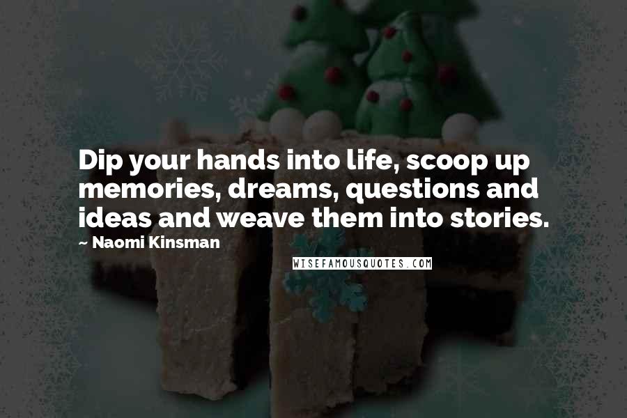 Naomi Kinsman quotes: Dip your hands into life, scoop up memories, dreams, questions and ideas and weave them into stories.