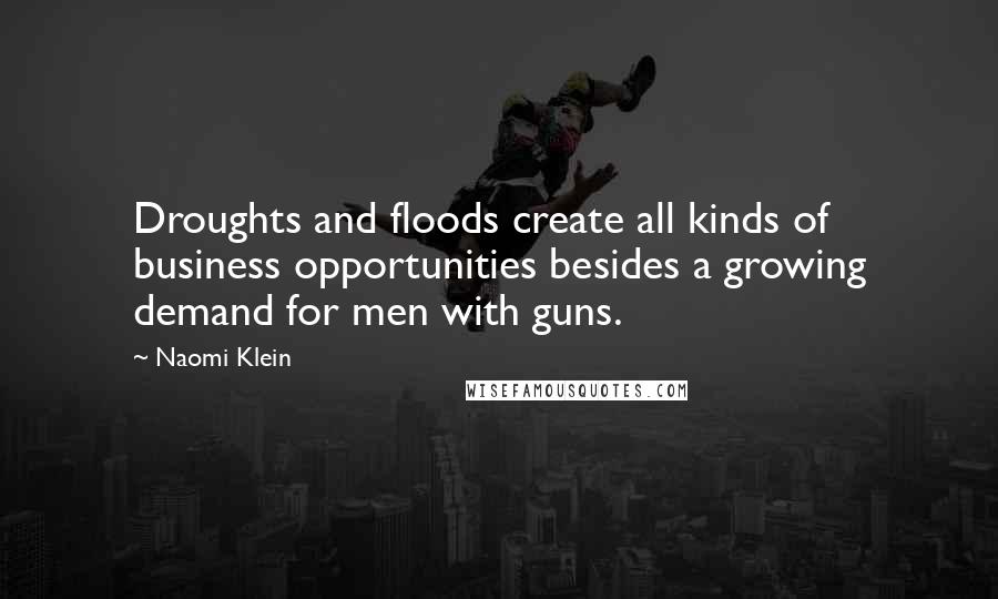 Naomi Klein quotes: Droughts and floods create all kinds of business opportunities besides a growing demand for men with guns.