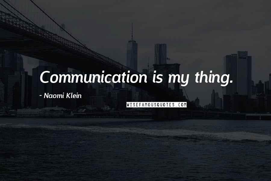 Naomi Klein quotes: Communication is my thing.