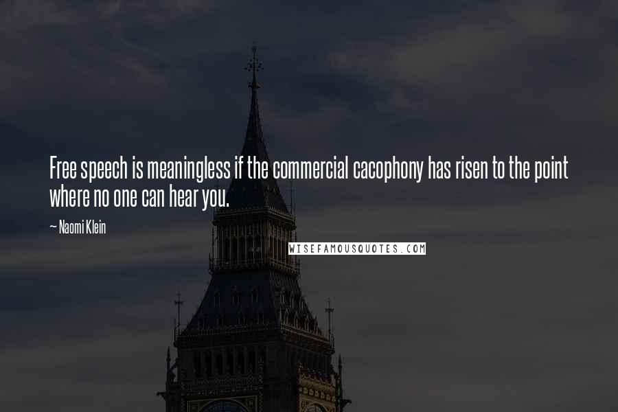 Naomi Klein quotes: Free speech is meaningless if the commercial cacophony has risen to the point where no one can hear you. Naomi Klein quotes: Free speech is meaningless if the commercial cacophony has risen to the point where no one can hear you.