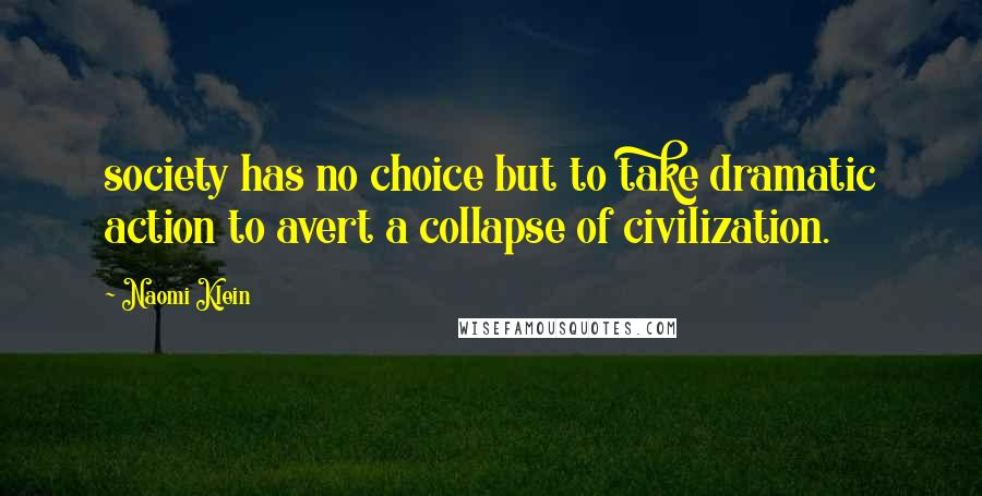 Naomi Klein quotes: society has no choice but to take dramatic action to avert a collapse of civilization.