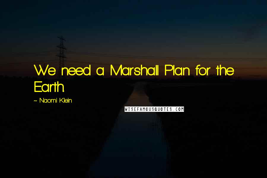 Naomi Klein quotes: We need a Marshall Plan for the Earth.