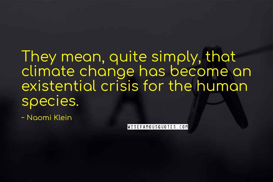 Naomi Klein quotes: They mean, quite simply, that climate change has become an existential crisis for the human species.