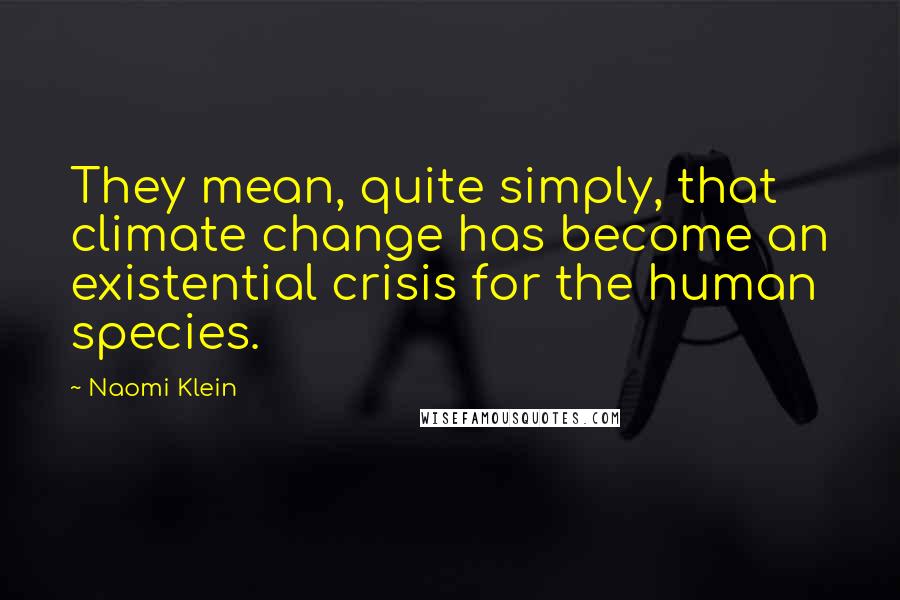 Naomi Klein quotes: They mean, quite simply, that climate change has become an existential crisis for the human species. Naomi Klein quotes: They mean, quite simply, that climate change has become an existential crisis for the human species.