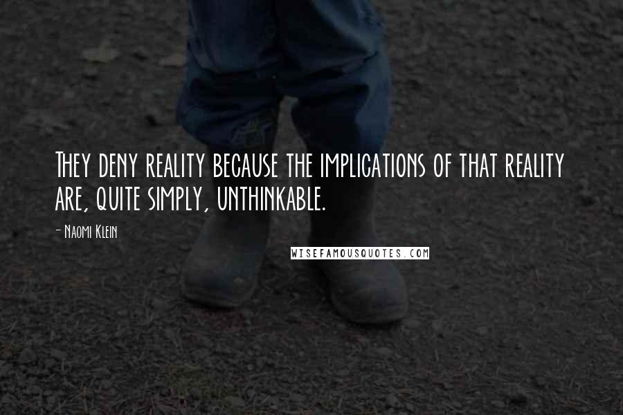 Naomi Klein quotes: They deny reality because the implications of that reality are, quite simply, unthinkable.